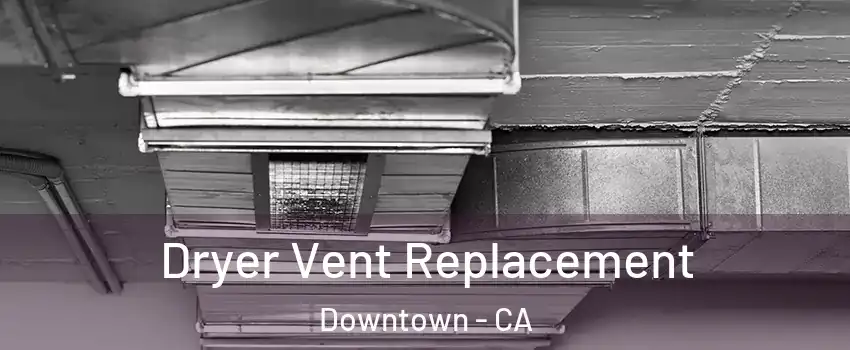 Dryer Vent Replacement Downtown - CA