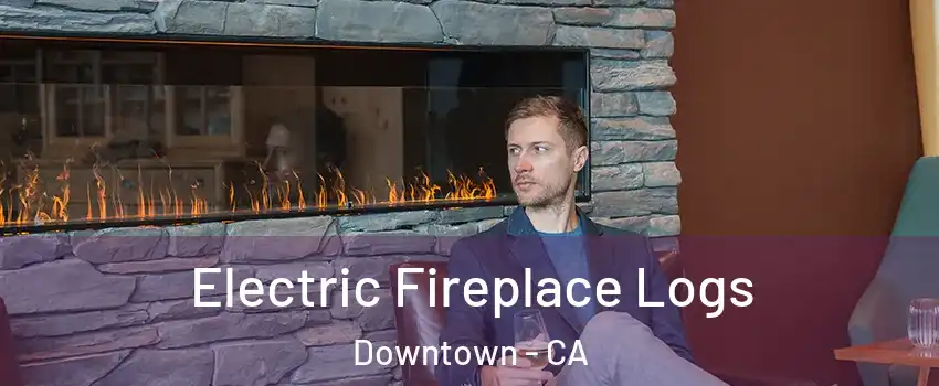 Electric Fireplace Logs Downtown - CA