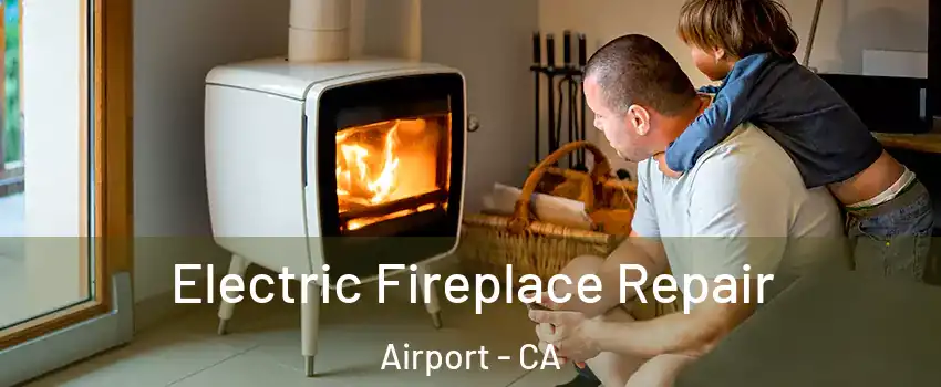 Electric Fireplace Repair Airport - CA