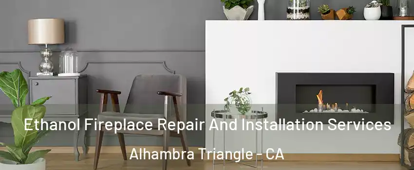 Ethanol Fireplace Repair And Installation Services Alhambra Triangle - CA