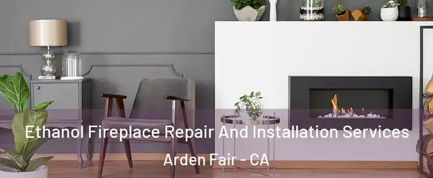 Ethanol Fireplace Repair And Installation Services Arden Fair - CA