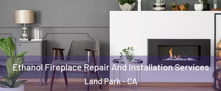 Ethanol Fireplace Repair And Installation Services Land Park - CA