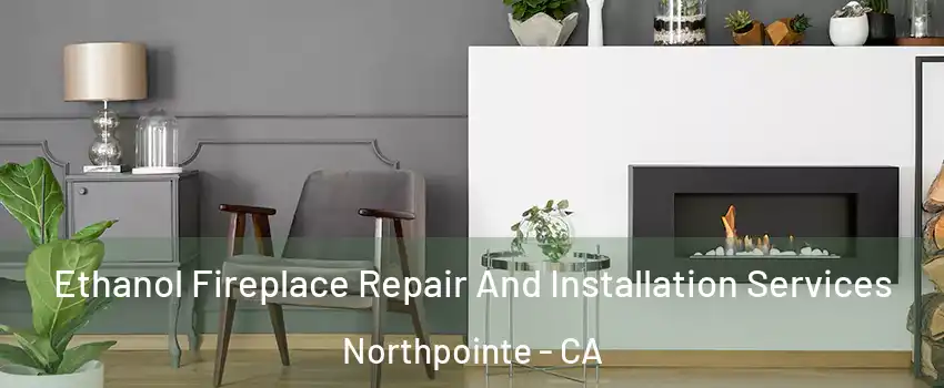 Ethanol Fireplace Repair And Installation Services Northpointe - CA