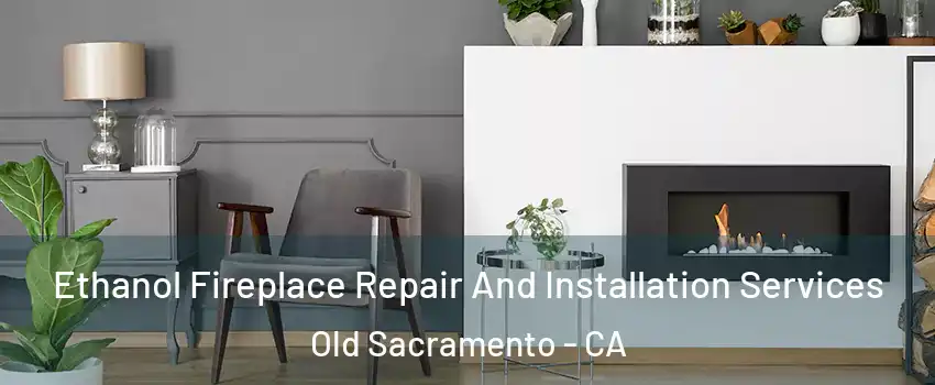 Ethanol Fireplace Repair And Installation Services Old Sacramento - CA