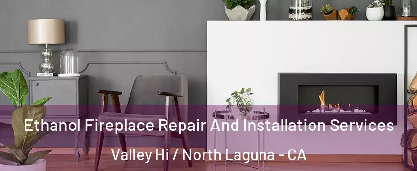 Ethanol Fireplace Repair And Installation Services Valley Hi / North Laguna - CA