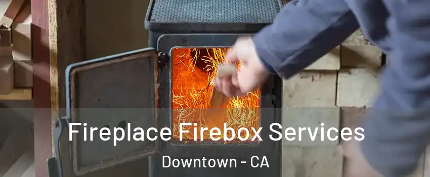 Fireplace Firebox Services Downtown - CA