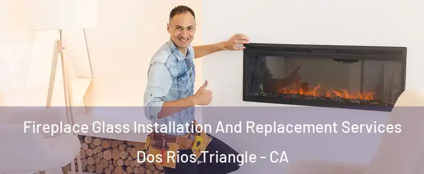 Fireplace Glass Installation And Replacement Services Dos Rios Triangle - CA