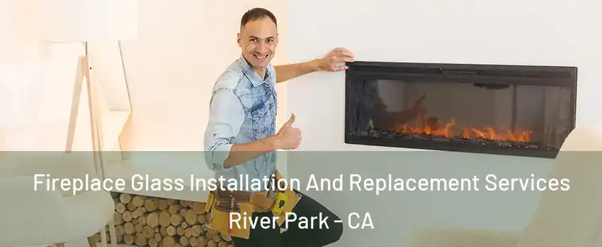 Fireplace Glass Installation And Replacement Services River Park - CA