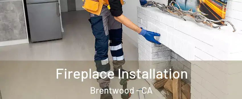 Fireplace Installation Brentwood - CA