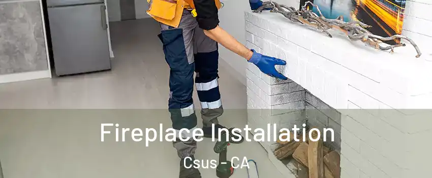 Fireplace Installation Csus - CA