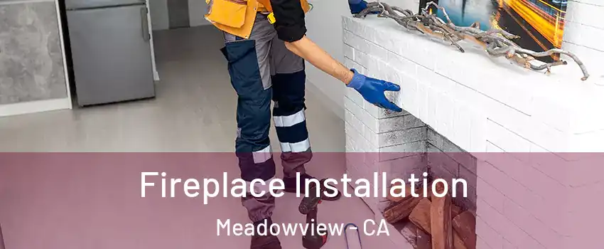 Fireplace Installation Meadowview - CA