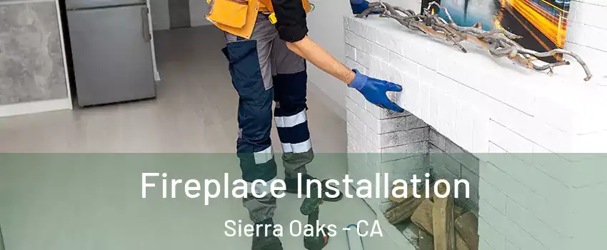 Fireplace Installation Sierra Oaks - CA