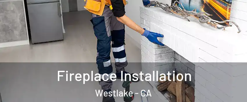 Fireplace Installation Westlake - CA