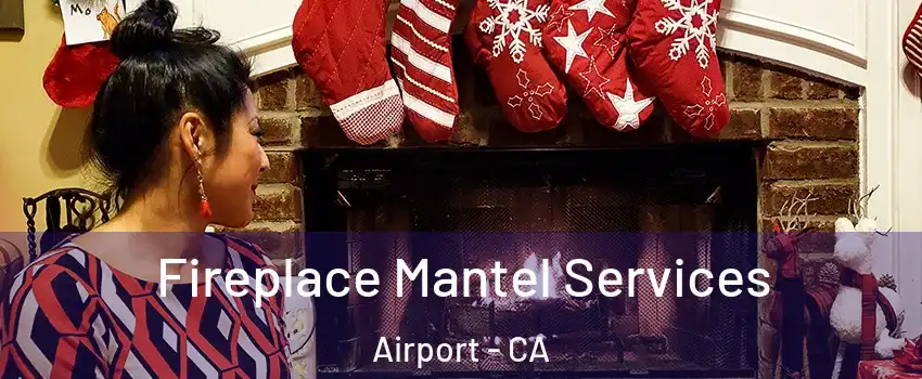 Fireplace Mantel Services Airport - CA