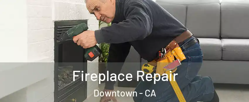 Fireplace Repair Downtown - CA