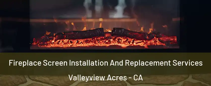 Fireplace Screen Installation And Replacement Services Valleyview Acres - CA