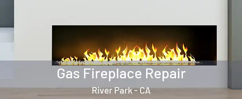 Gas Fireplace Repair River Park - CA