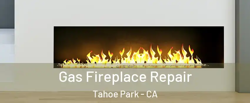 Gas Fireplace Repair Tahoe Park - CA