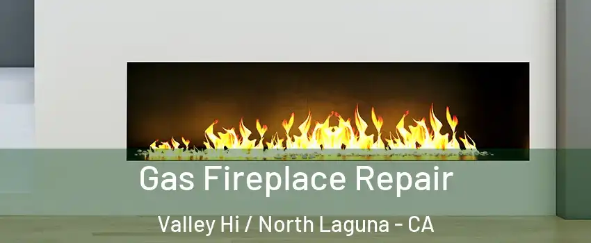 Gas Fireplace Repair Valley Hi / North Laguna - CA