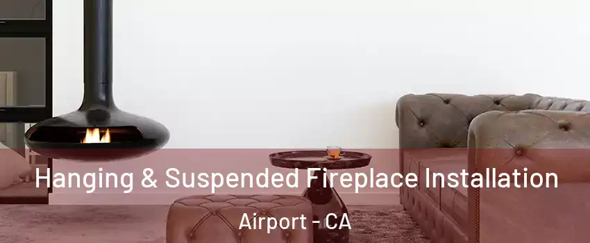 Hanging & Suspended Fireplace Installation Airport - CA