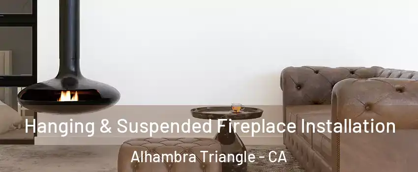 Hanging & Suspended Fireplace Installation Alhambra Triangle - CA