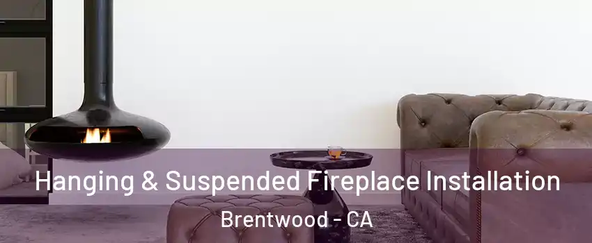 Hanging & Suspended Fireplace Installation Brentwood - CA