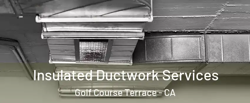 Insulated Ductwork Services Golf Course Terrace - CA