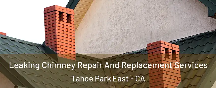 Leaking Chimney Repair And Replacement Services Tahoe Park East - CA