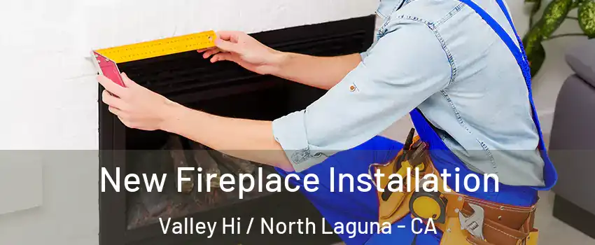 New Fireplace Installation Valley Hi / North Laguna - CA