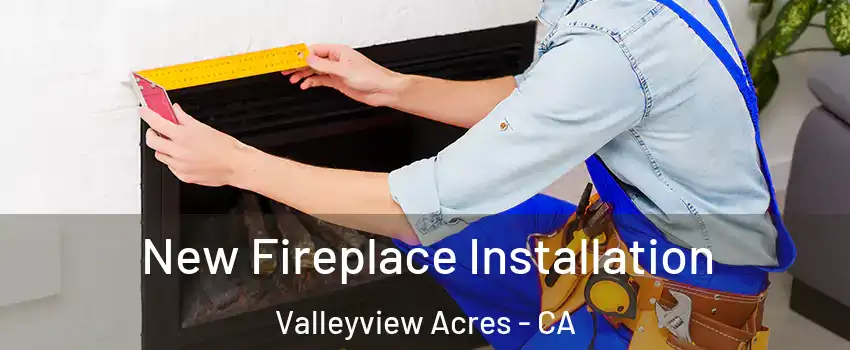 New Fireplace Installation Valleyview Acres - CA