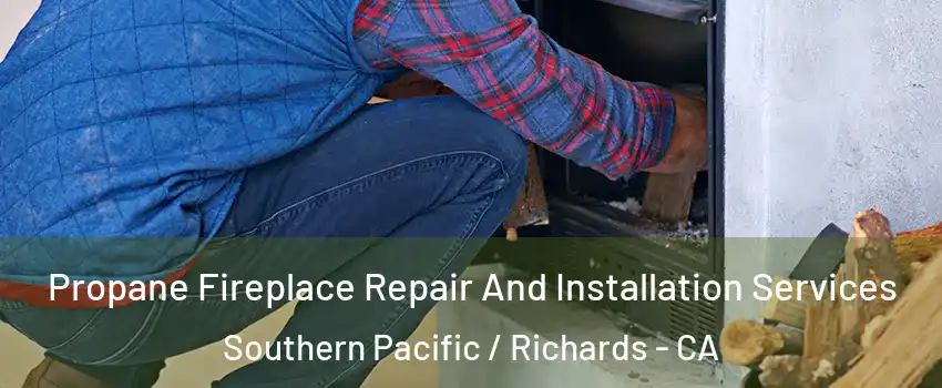 Propane Fireplace Repair And Installation Services Southern Pacific / Richards - CA