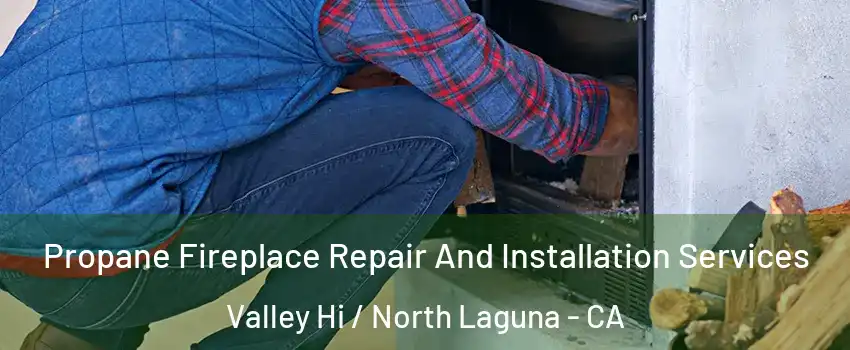 Propane Fireplace Repair And Installation Services Valley Hi / North Laguna - CA