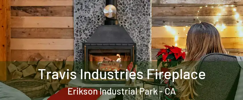 Travis Industries Fireplace Erikson Industrial Park - CA