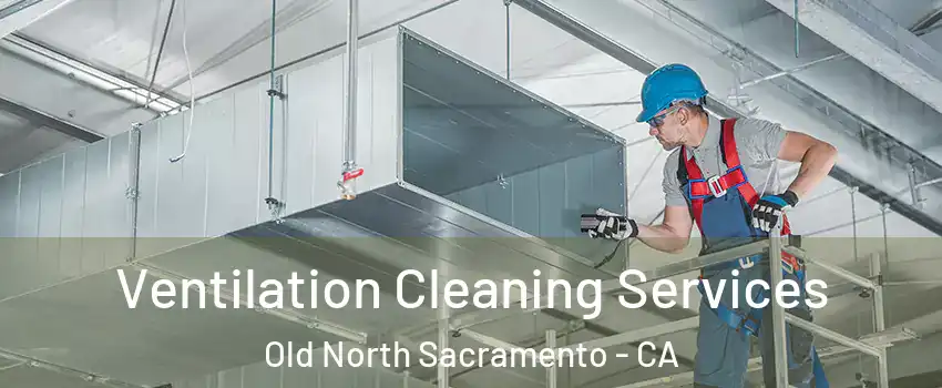 Ventilation Cleaning Services Old North Sacramento - CA