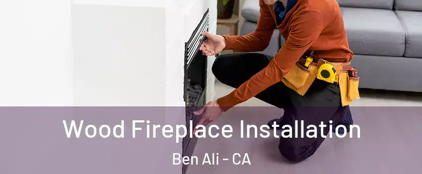 Wood Fireplace Installation Ben Ali - CA