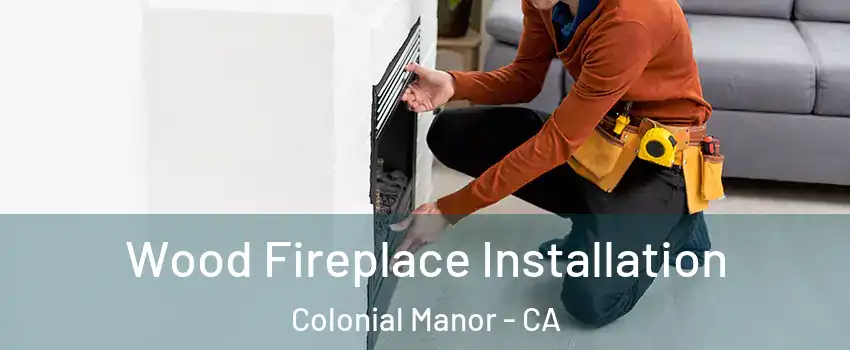 Wood Fireplace Installation Colonial Manor - CA