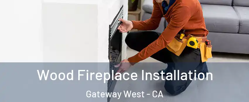 Wood Fireplace Installation Gateway West - CA