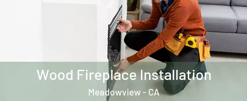 Wood Fireplace Installation Meadowview - CA