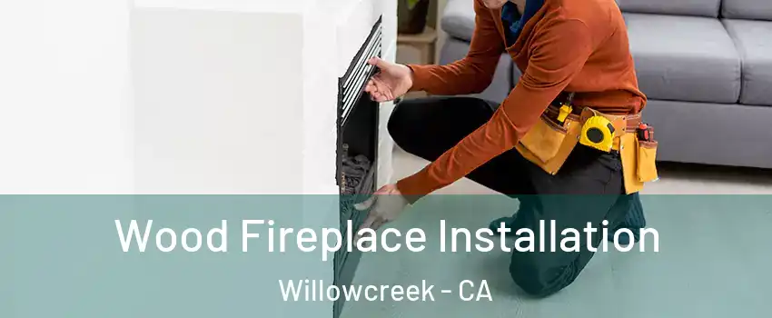 Wood Fireplace Installation Willowcreek - CA