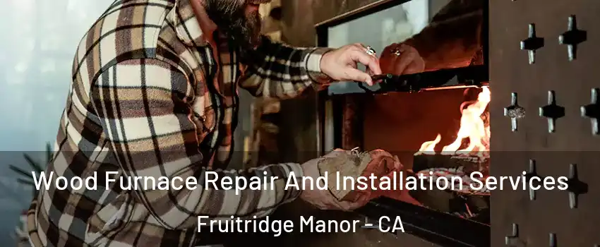 Wood Furnace Repair And Installation Services Fruitridge Manor - CA