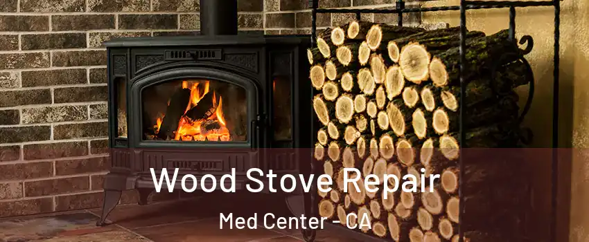 Wood Stove Repair Med Center - CA